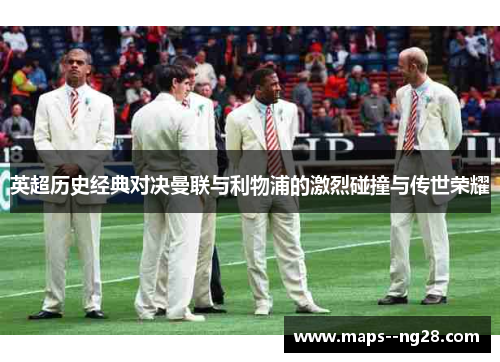 英超历史经典对决曼联与利物浦的激烈碰撞与传世荣耀