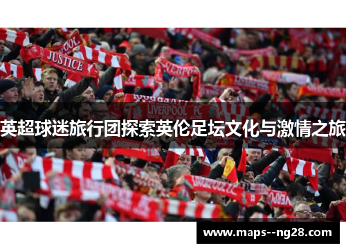 英超球迷旅行团探索英伦足坛文化与激情之旅