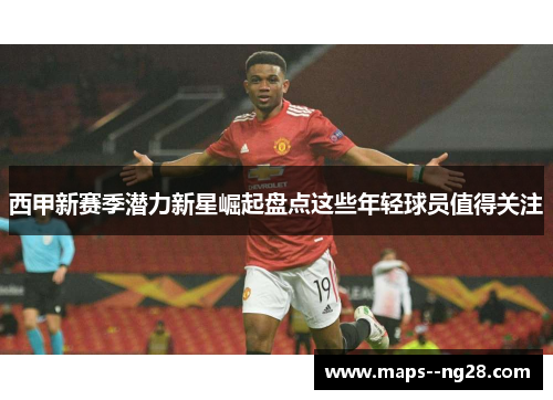 西甲新赛季潜力新星崛起盘点这些年轻球员值得关注