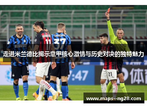 走进米兰德比揭示意甲核心激情与历史对决的独特魅力