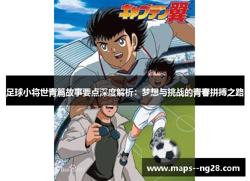 足球小将世青篇故事要点深度解析：梦想与挑战的青春拼搏之路