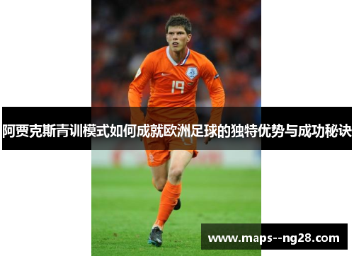 阿贾克斯青训模式如何成就欧洲足球的独特优势与成功秘诀