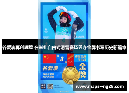 谷爱凌再创辉煌 在崇礼自由式滑雪赛场勇夺金牌书写历史新篇章