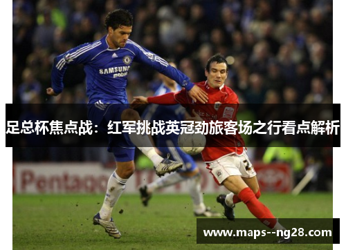 足总杯焦点战：红军挑战英冠劲旅客场之行看点解析