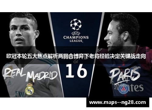 欧冠本轮五大焦点解析两回合博弈下老将经验决定关键战走向