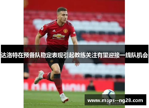 达洛特在预备队稳定表现引起教练关注有望迎接一线队机会 达洛特在预备队稳定表现引起教练关注有望迎接一线队机会