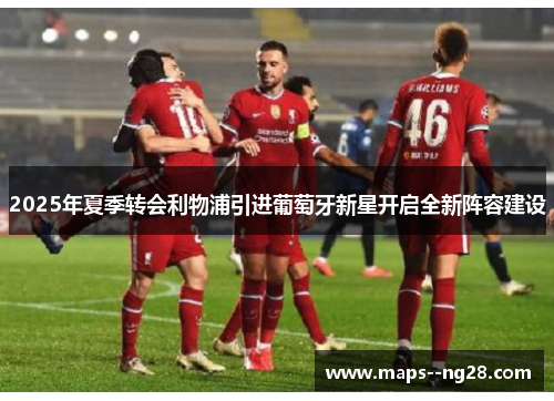 2025年夏季转会利物浦引进葡萄牙新星开启全新阵容建设 2025年夏季转会利物浦引进葡萄牙新星开启全新阵容建设