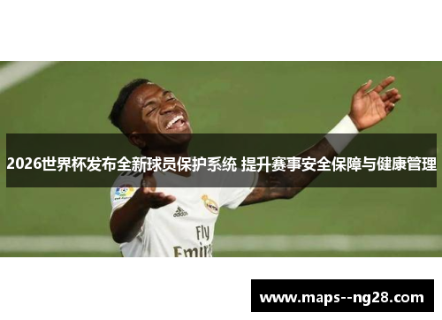 2026世界杯发布全新球员保护系统 提升赛事安全保障与健康管理 2026世界杯发布全新球员保护系统 提升赛事安全保障与健康管理