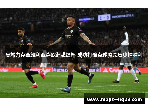 曼城力克塞维利亚夺欧洲超级杯 成功打破点球魔咒历史性胜利