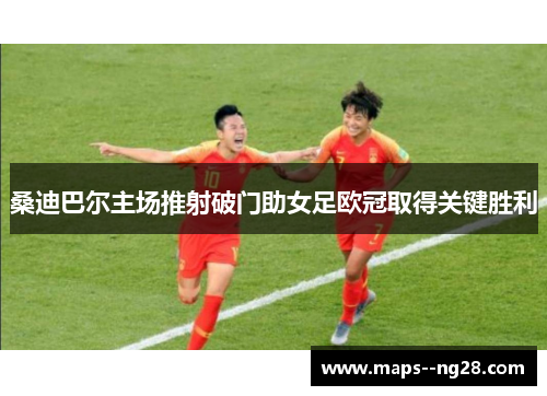 桑迪巴尔主场推射破门助女足欧冠取得关键胜利