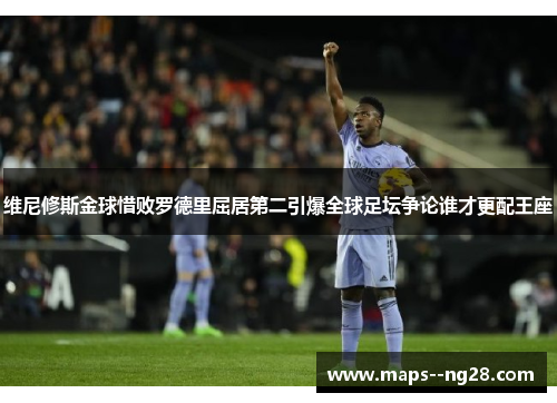 维尼修斯金球惜败罗德里屈居第二引爆全球足坛争论谁才更配王座 维尼修斯金球惜败罗德里屈居第二引爆全球足坛争论谁才更配王座
