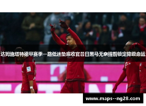 达姆施塔特德甲赛季一路低迷垫底收官昔日黑马无奈提前锁定降级命运