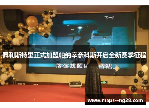 佩利斯特里正式加盟帕纳辛奈科斯开启全新赛季征程