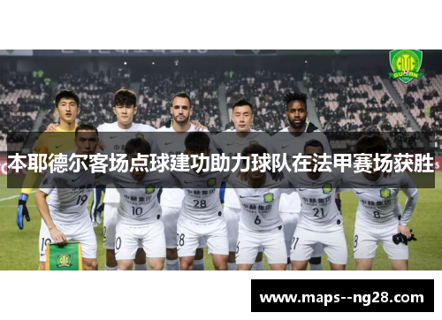 本耶德尔客场点球建功助力球队在法甲赛场获胜 本耶德尔客场点球建功助力球队在法甲赛场获胜