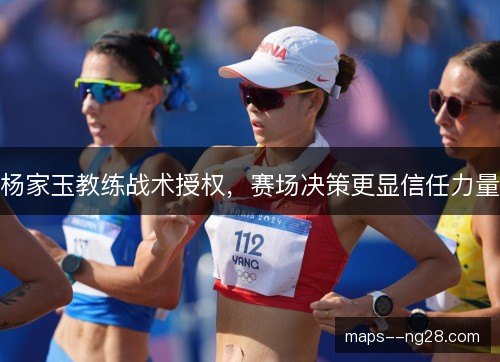 杨家玉教练战术授权，赛场决策更显信任力量