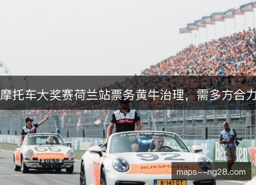 摩托车大奖赛荷兰站票务黄牛治理，需多方合力